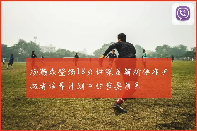 杨瀚森登场18分钟深度解析他在开拓者培养计划中的重要角色