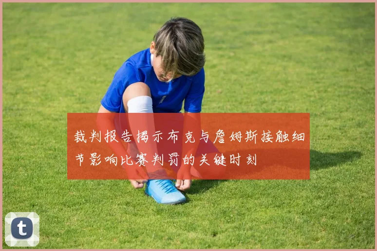 裁判报告揭示布克与詹姆斯接触细节影响比赛判罚的关键时刻