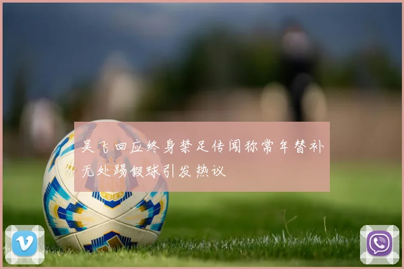 吴飞回应终身禁足传闻称常年替补无处踢假球引发热议