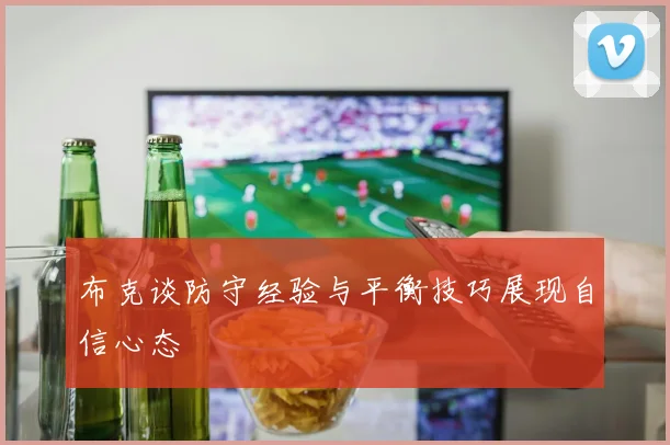 布克谈防守经验与平衡技巧展现自信心态