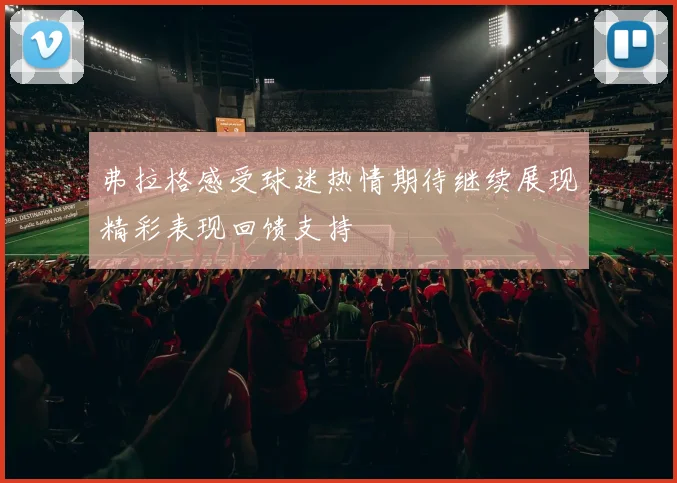 弗拉格感受球迷热情期待继续展现精彩表现回馈支持