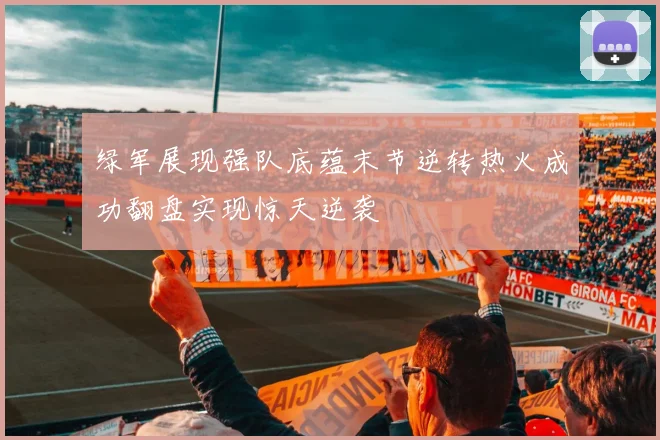 绿军展现强队底蕴末节逆转热火成功翻盘实现惊天逆袭