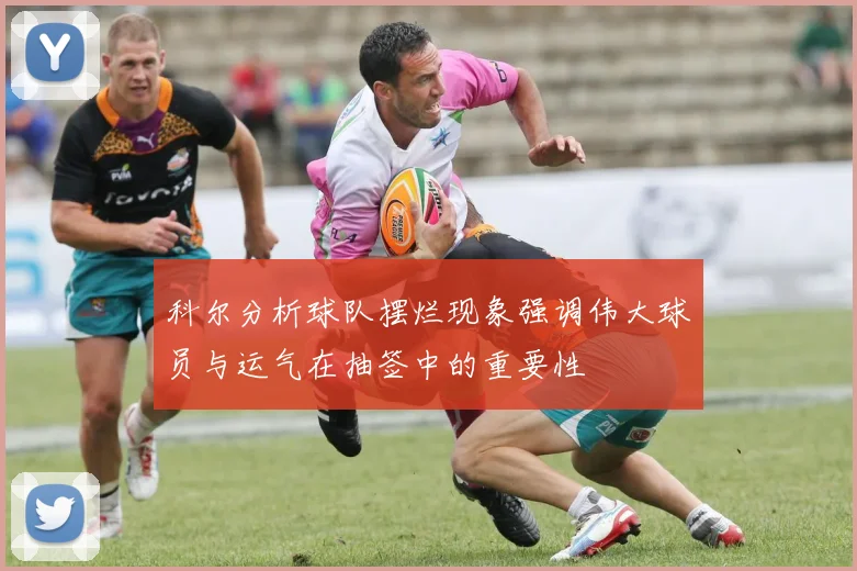 科尔分析球队摆烂现象强调伟大球员与运气在抽签中的重要性