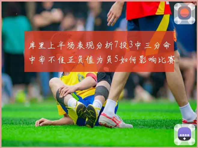 库里上半场表现分析7投3中三分命中率不佳正负值为负5如何影响比赛走势