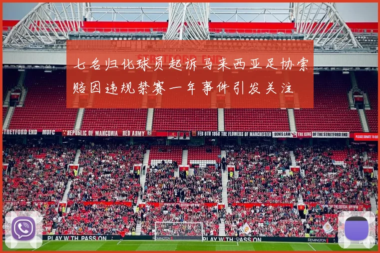 七名归化球员起诉马来西亚足协索赔因违规禁赛一年事件引发关注