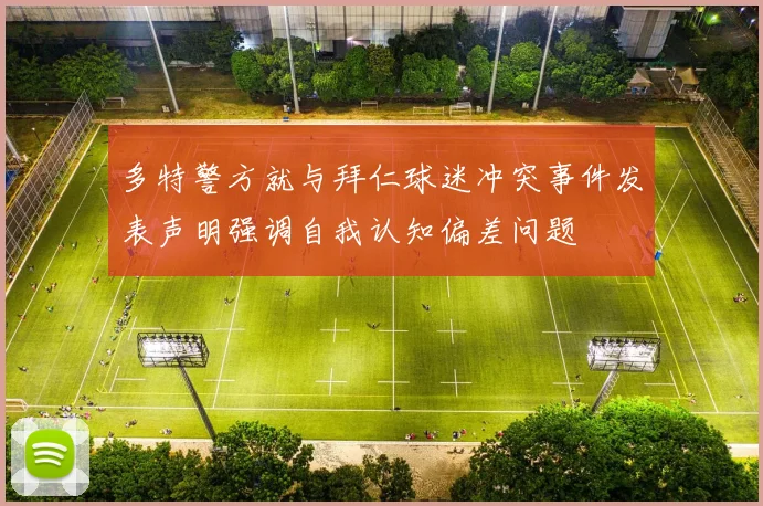 多特警方就与拜仁球迷冲突事件发表声明强调自我认知偏差问题