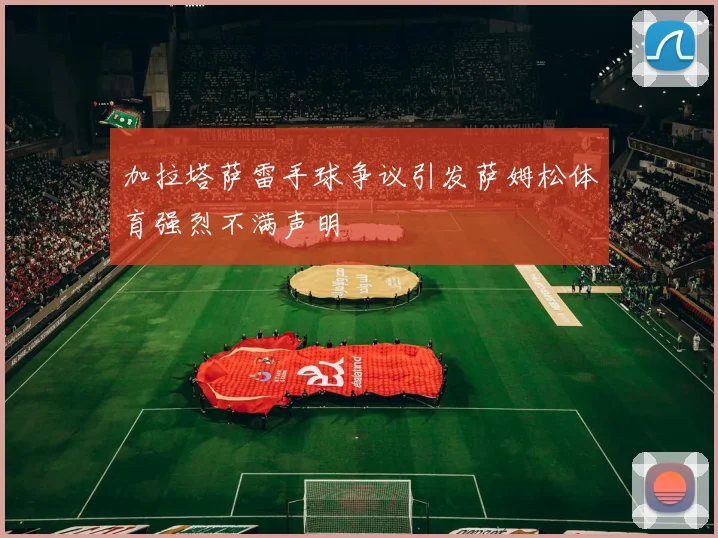加拉塔萨雷手球争议引发萨姆松体育强烈不满声明