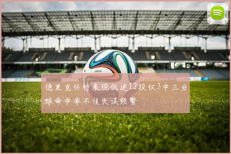 德里克怀特表现低迷12投仅3中三分球命中率不佳失误频繁