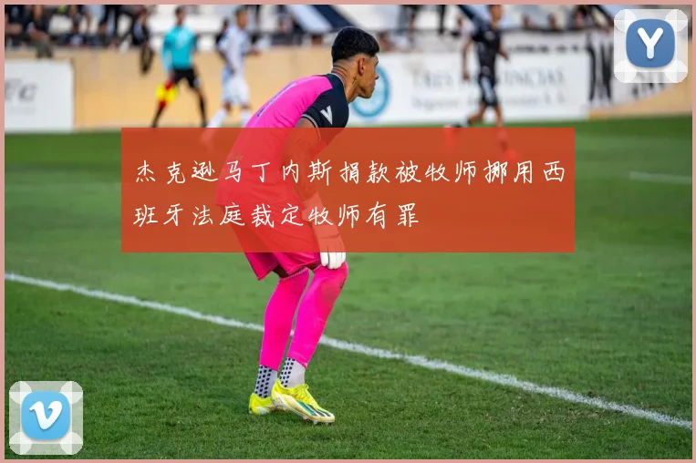 杰克逊马丁内斯捐款被牧师挪用西班牙法庭裁定牧师有罪
