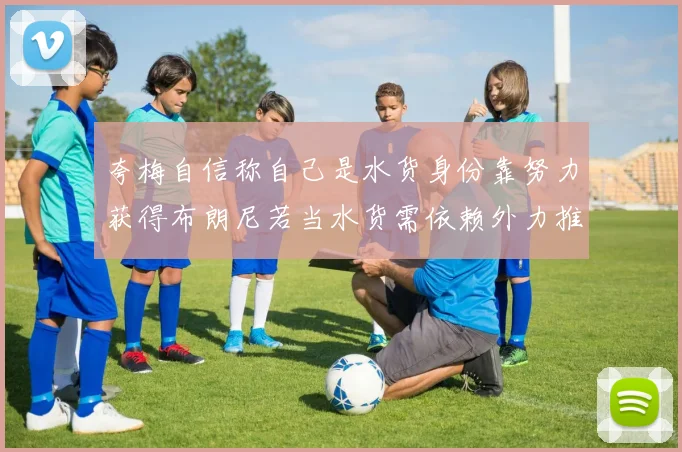 夸梅自信称自己是水货身份靠努力获得布朗尼若当水货需依赖外力推动