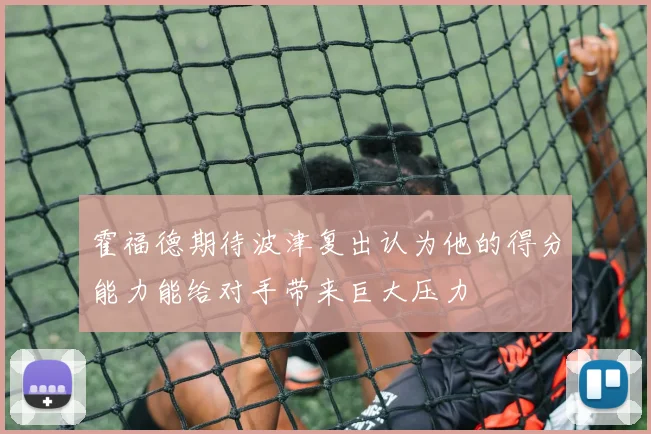 霍福德期待波津复出认为他的得分能力能给对手带来巨大压力