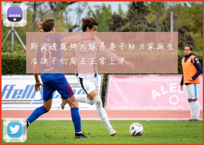 斯波透露热火球员妻子助力家庭生活孩子们周五正常上学
