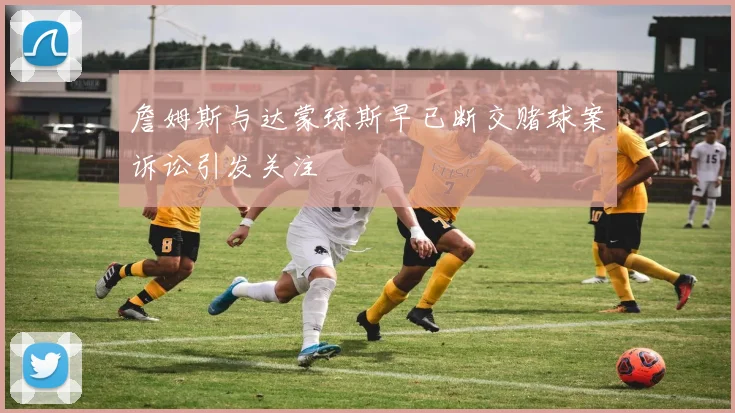 詹姆斯与达蒙琼斯早已断交赌球案诉讼引发关注