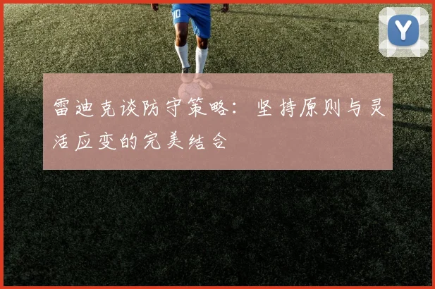 雷迪克谈防守策略：坚持原则与灵活应变的完美结合