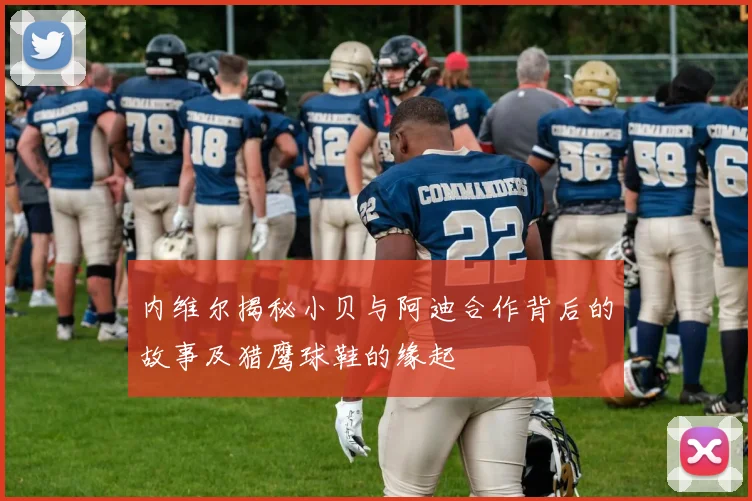 内维尔揭秘小贝与阿迪合作背后的故事及猎鹰球鞋的缘起