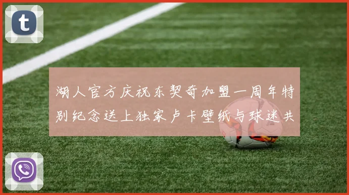 湖人官方庆祝东契奇加盟一周年特别纪念送上独家卢卡壁纸与球迷共享快乐时光